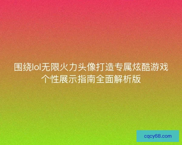 围绕lol无限火力头像打造专属炫酷游戏个性展示指南全面解析版
