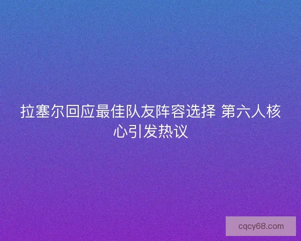 拉塞尔回应最佳队友阵容选择 第六人核心引发热议