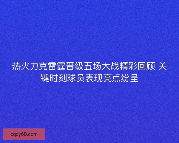 热火力克雷霆晋级五场大战精彩回顾 关键时刻球员表现亮点纷呈