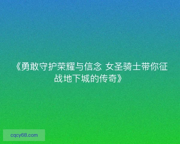 《勇敢守护荣耀与信念 女圣骑士带你征战地下城的传奇》