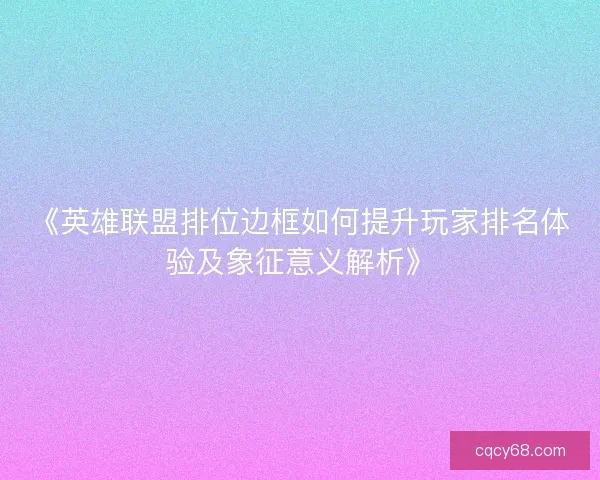 《英雄联盟排位边框如何提升玩家排名体验及象征意义解析》