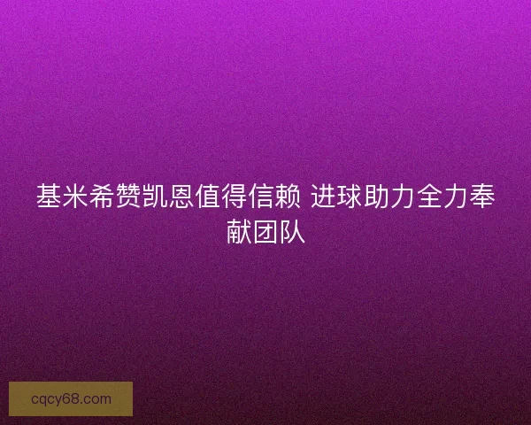 基米希赞凯恩值得信赖 进球助力全力奉献团队
