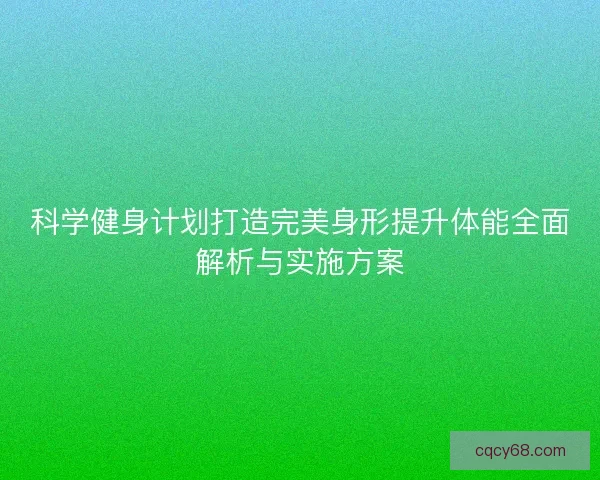 科学健身计划打造完美身形提升体能全面解析与实施方案